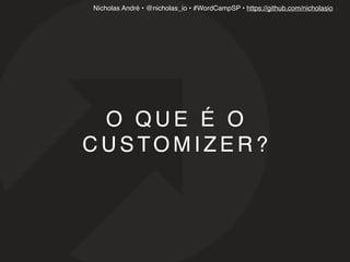 Nícholas André • @nicholas_io • #WordCampSP • https://github.com/nicholasio
O Q U E É O
C U S TO M I Z E R ?
 