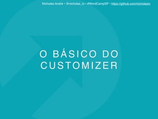 Nícholas André • @nicholas_io • #WordCampSP • https://github.com/nicholasio
O B Á S I C O D O
C U S TO M I Z E R
 