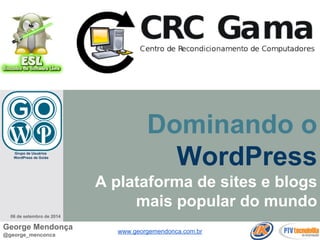 Dominando o 
WordPress 
A plataforma de sites e blogs 
mais popular do mundo 
Grupo de Usuários 
WordPress de Goiás 
06 de setembro de 2014 
George Mendonça 
@george_menconca www.georgemendonca.com.br 
 