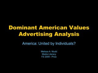 Dominant American Values
Advertising Analysis
America: United by Individuals?
Melissa A. Mudd
Media Literacy
FS 2009 - Price
 