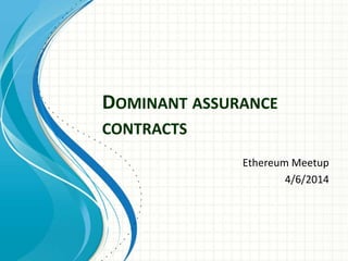 DOMINANT ASSURANCE
CONTRACTS
Ethereum Meetup
4/6/2014
 