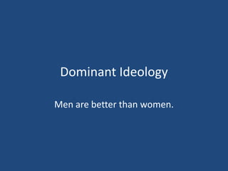 Dominant Ideology Men are better than women.  