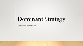Dominant Strategy
PROFESSOR RAVI KIRAN
 
