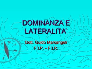 DOMINANZA E
LATERALITA’
Dott. Guido Marcangeli
F.I.P. – F.I.R.

 