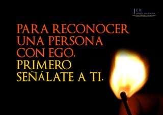 PARA RECONOCER
UNA PERSONA
CON EGO,
PRIMERO
SEÑÁLATE A TI.
 