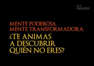 ¿TE ANIMAS
A DESCUBRIR
QUIÉN NO ERES?
MENTE PODEROSA.
MENTE TRANSFORMADORA.
 