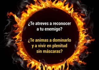 ¿Te atreves a reconocer
a tu enemigo?
¿Te animas a dominarlo
y a vivir en plenitud
sin máscaras?
 