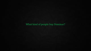 What kind of people buy Dominar?
 