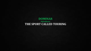 DOMINAR
introduces
THE SPORT CALLED TOURING
 