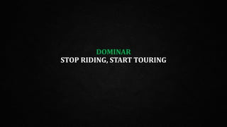 DOMINAR
STOP RIDING, START TOURING
 