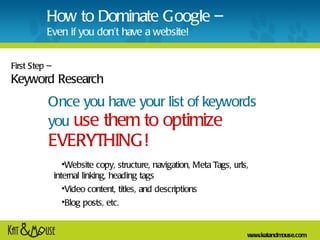 Once you have your list of keywords you   use them to optimize EVERYTHING! First Step –  Keyword Research <ul><li>Website ...