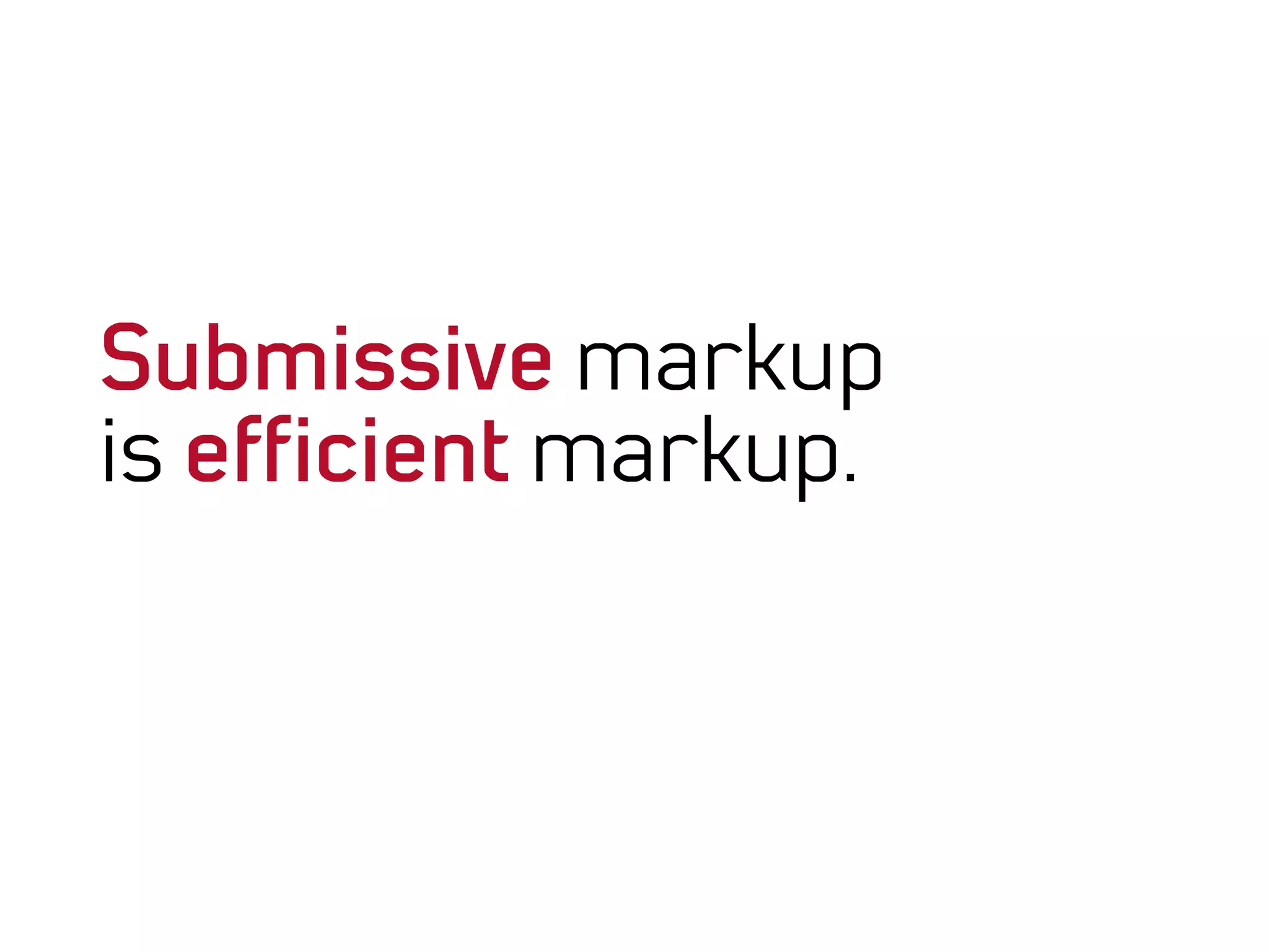 Submissive markup
is efﬁcient markup.
 