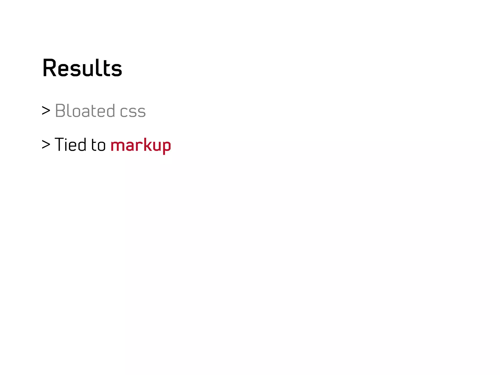 Results
>  Bloated css

>  Tied to markup
 