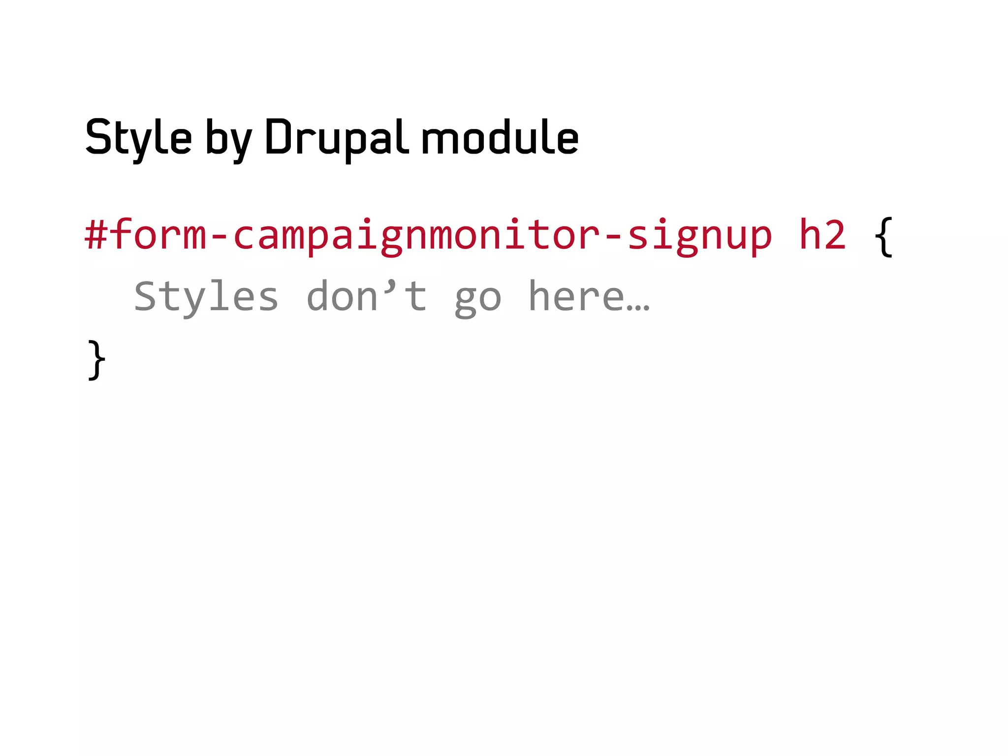Style by Drupal module

#form-­‐campaignmonitor-­‐signup	
  h2	
  {	
  
	
  	
  Styles	
  don’t	
  go	
  here…	
  
}	
  
	
  
 