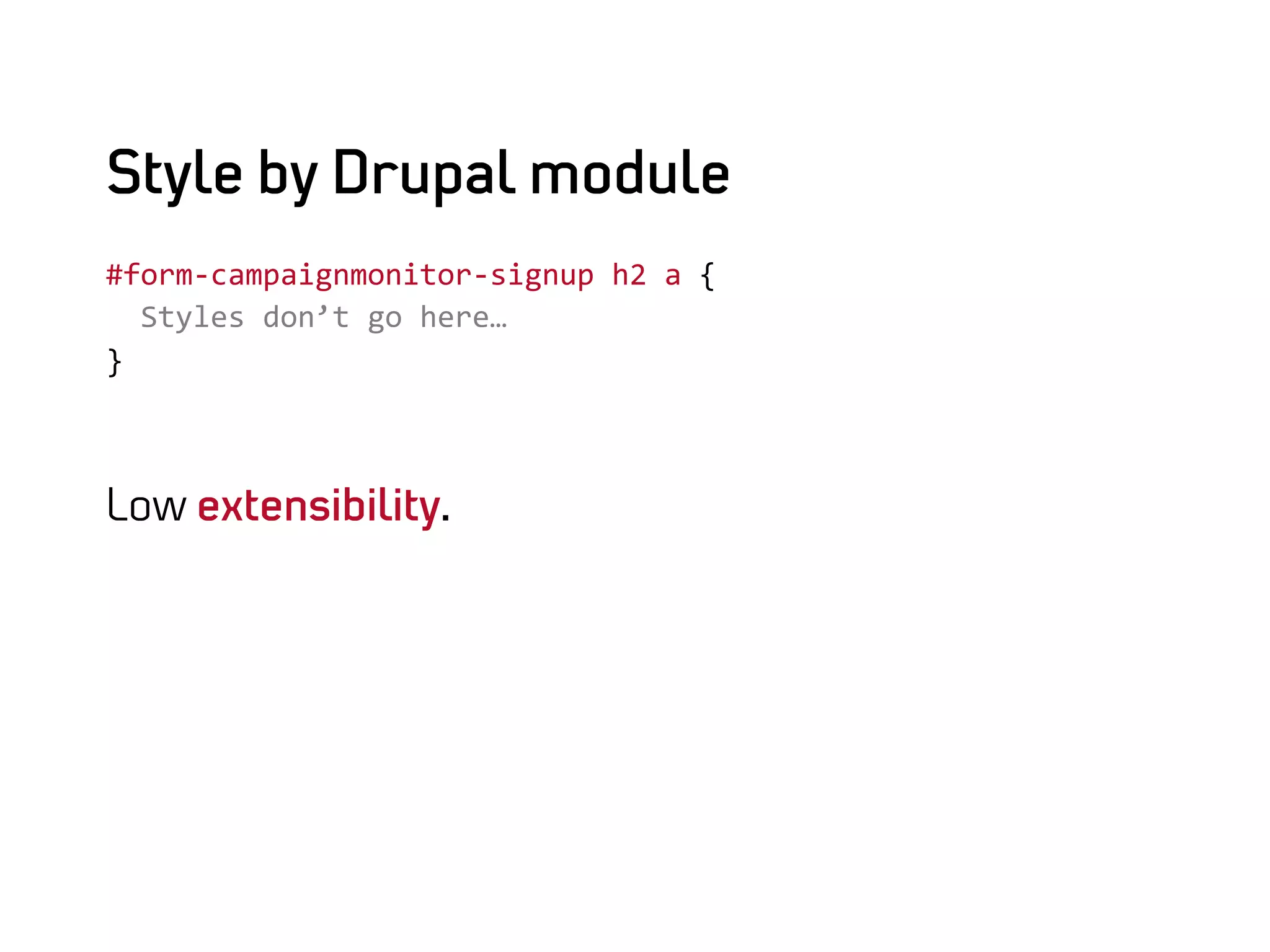 Style by Drupal module
#form-­‐campaignmonitor-­‐signup	
  h2	
  a	
  {	
  
	
  	
  Styles	
  don’t	
  go	
  here…	
  
}	
  

	
  

Low extensibility.
 