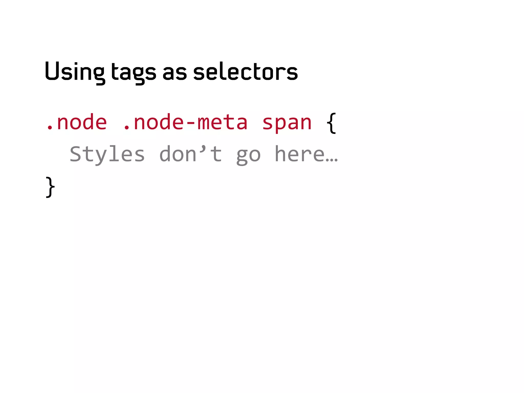Using tags as selectors

.node	
  .node-­‐meta	
  span	
  {	
  
	
  	
  Styles	
  don’t	
  go	
  here…	
  
}	
  
 