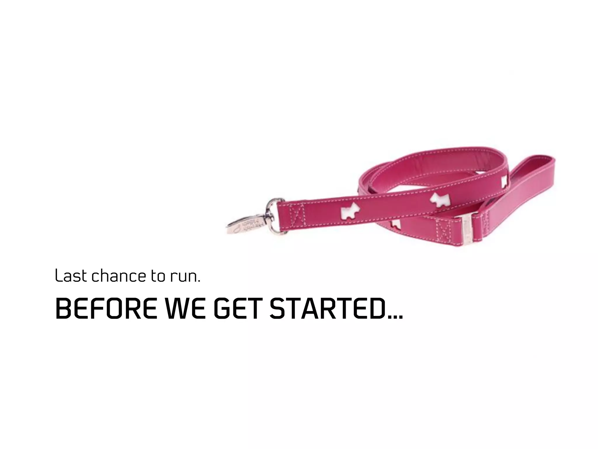 Last chance to run.

BEFORE WE GET STARTED…
 