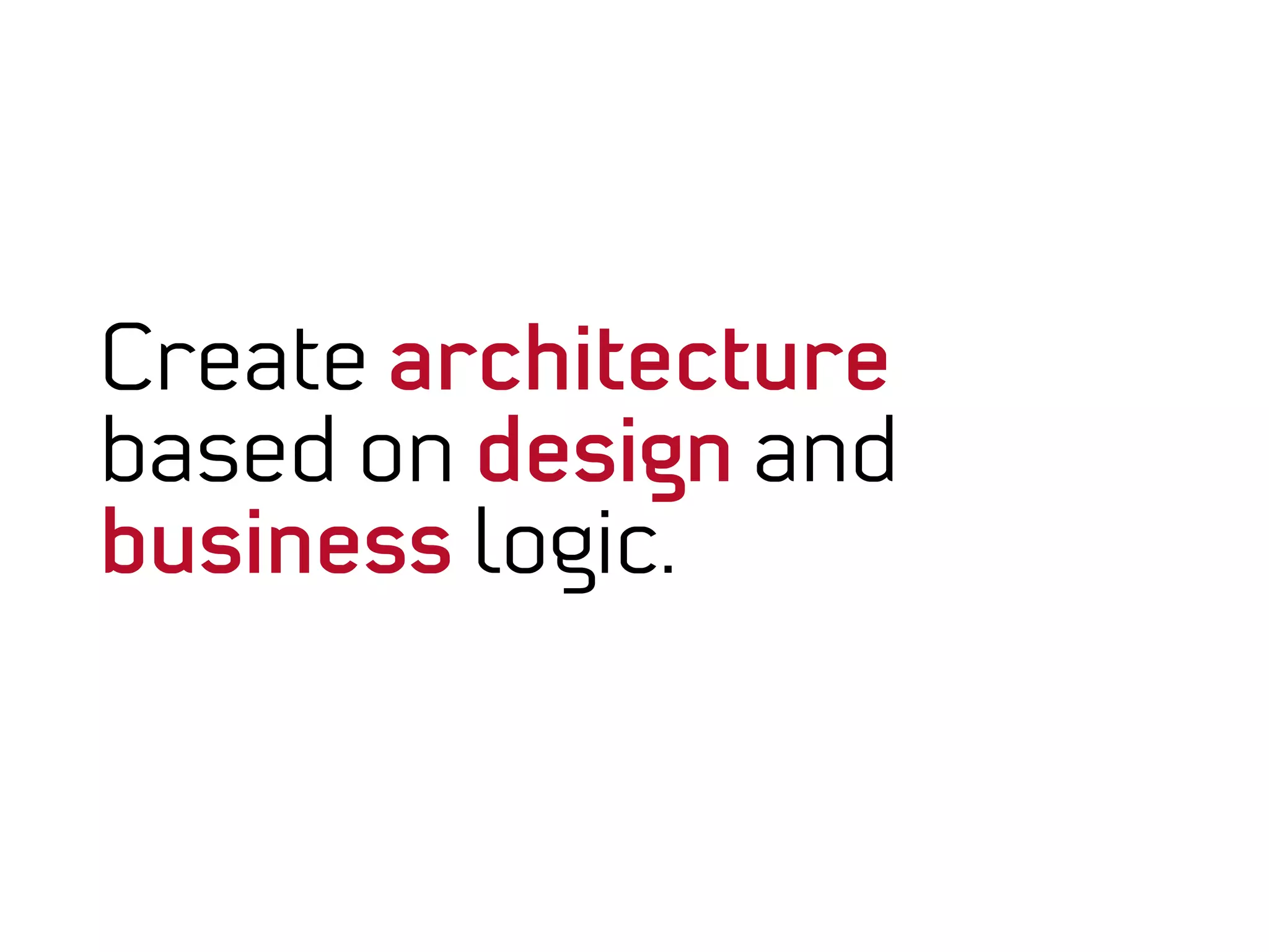 Create architecture
based on design and
business logic.
 
