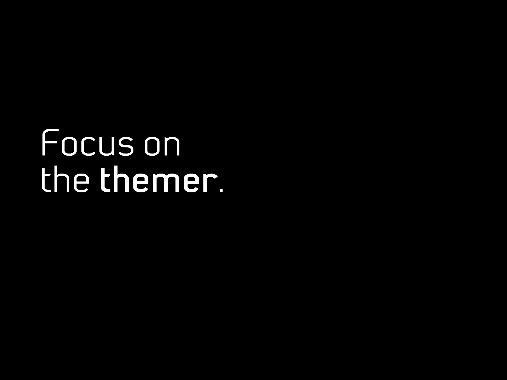 Focus on
the themer.
 