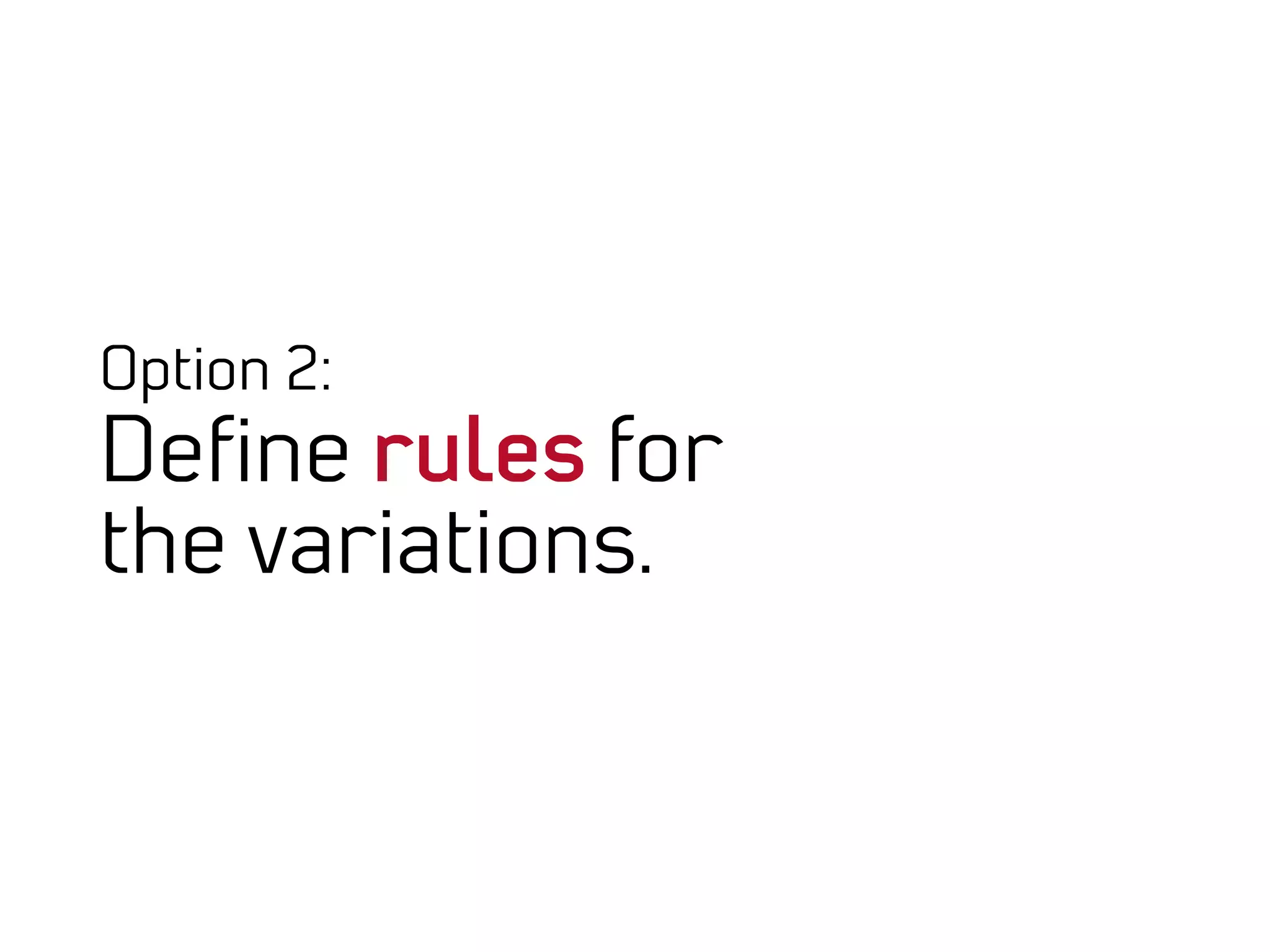 Option 2:
Deﬁne rules for
the variations.
 