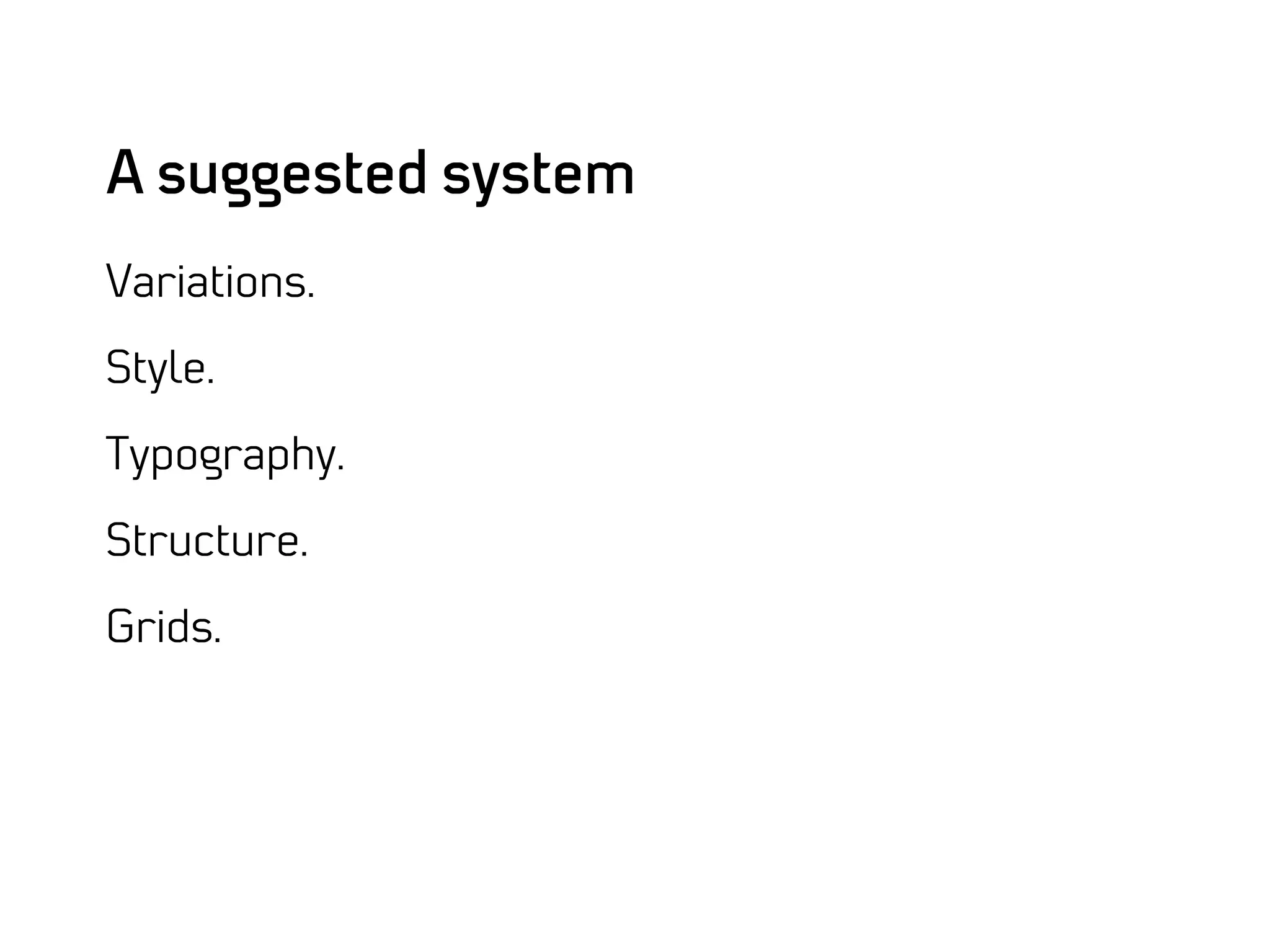 A suggested system
Variations.

Style.

Typography.

Structure.

Grids.
 