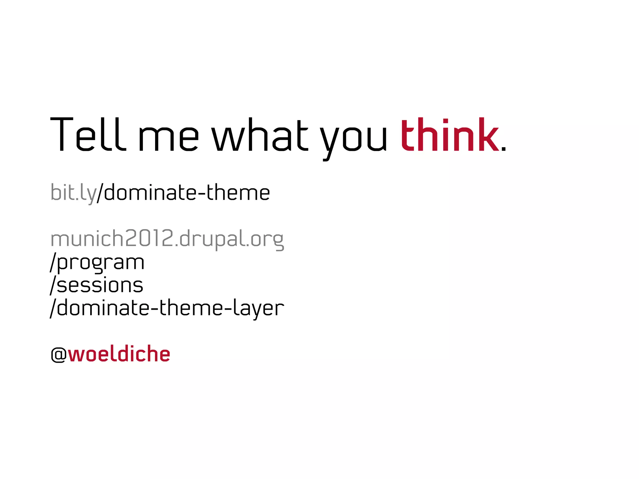 Tell me what you think.
bit.ly/dominate-theme

munich2012.drupal.org
/program
/sessions
/dominate-theme-layer

@woeldiche
 