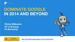DOMINATE GOOGLE
IN 2014 AND BEYOND
Chris Kilbourn
VP of Strategy
Fit Marketing

http://bit.ly/dominate-google-in-2014-and-beyond

 