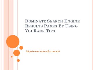 DOMINATE SEARCH ENGINE
RESULTS PAGES BY USING
YOURANK TIPS



http://www.yourank.com.au/
 
