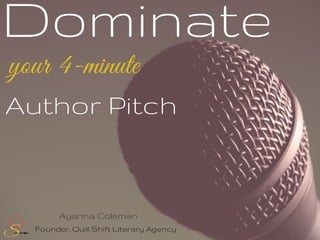 Dominate
your 4-minute
Author Pitch
Founder, Quill Shift Literary Agency
Ayanna Coleman
 