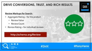 @TonyVerre
DRIVE CONVERSIONS, TRUST, AND RICH RESULTS
Review Markups for Search:
• Aggregate Rating – for the product
• Re...
