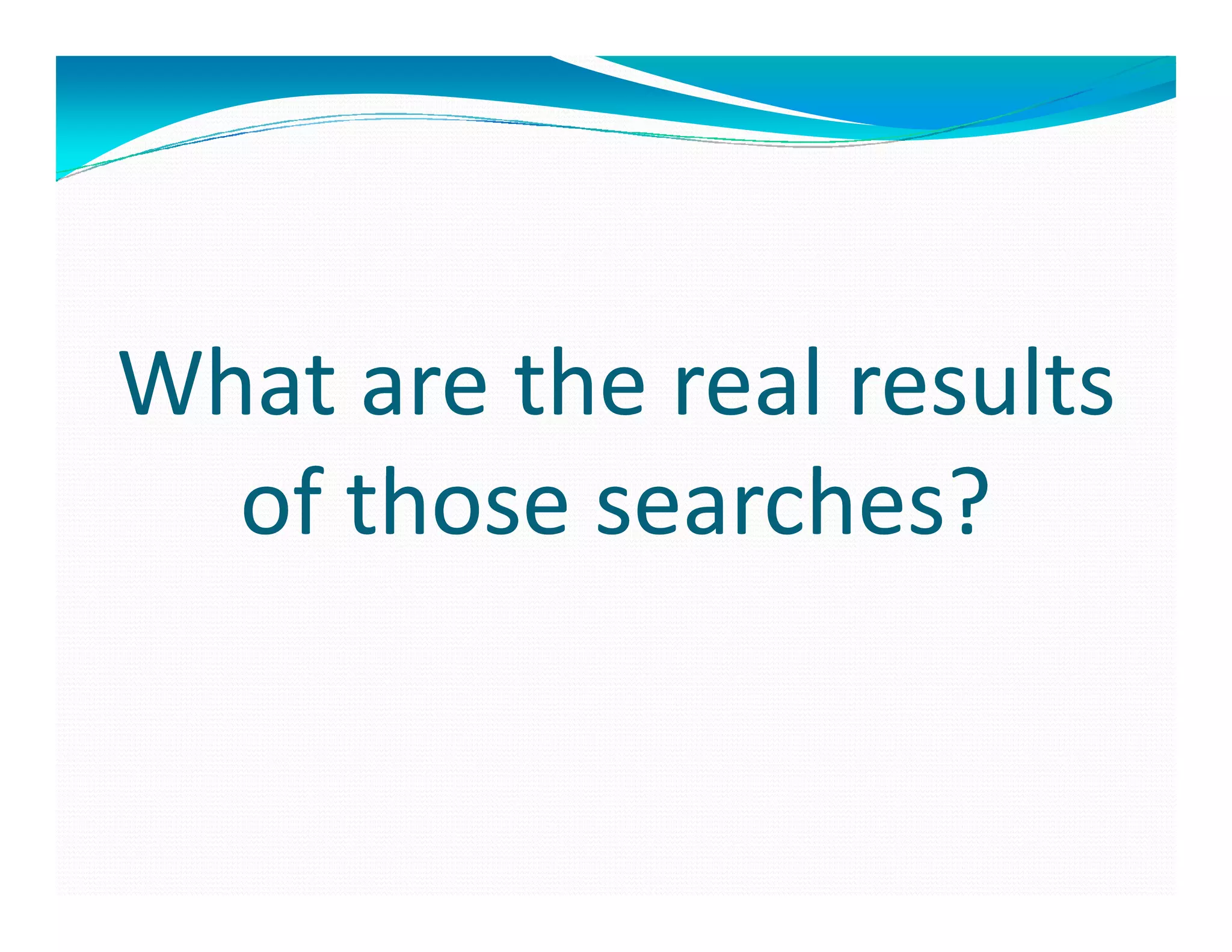 What are the real results
  of those searches?
 