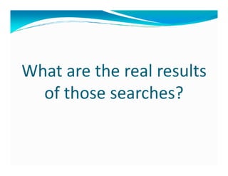What are the real results
  of those searches?
 