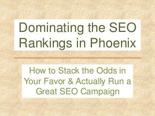 Dominating the SEO 
Rankings in Phoenix 
How to Stack the Odds in 
Your Favor & Actually Run a 
Great SEO Campaign 
 