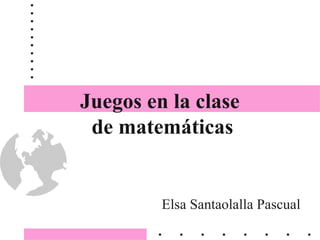 Juegos en la clase  de matemáticas Elsa Santaolalla Pascual 