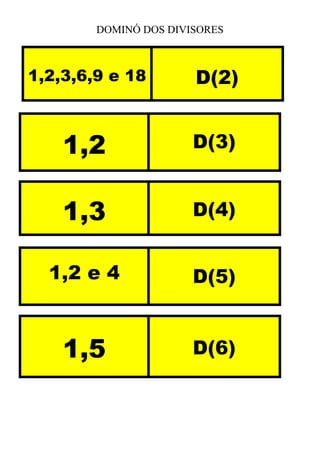 DOMINÓ DOS DIVISORES
1,2,3,6,9 e 18 D(2)
1,2 D(3)
1,3 D(4)
1,2 e 4 D(5)
1,5 D(6)
 