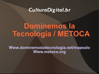 CulturaDigital.br Dominemos la Tecnología / METOCA Www.dominemoslatecnologia.net/mapealo Www.metoca.org 