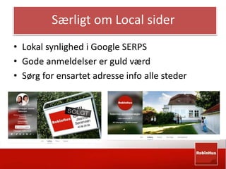 Særligt om Local sider 
• Lokal synlighed i Google SERPS 
• Gode anmeldelser er guld værd 
• Sørg for ensartet adresse info alle steder 
 