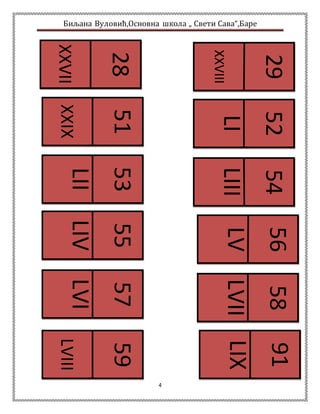Биљана Вуловић,Основна школа „ Свети Сава“,Баре 
4 
28 
XXVII 
51 
XXIX 
56 
LV 
54 
LIII 
52 
LI 
29 
XXVIII 
57 
LVI 
55 
LIV 
53 
LII 
59 
LVIII 
91 
LIX 
58 
LVII 
 