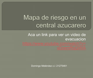 Aca un link para ver un video de
evacuacion
https://www.youtube.com/watch?v=
sDoemRqQWIA
Domingo Meléndez c.i: 21275461
 