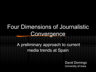 Four Dimensions of Journalistic
Convergence
A preliminary approach to current
media trends at Spain
David Domingo
University of Iowa
 