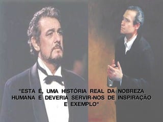 "ESTA  É,  UMA  HISTÓRIA  REAL  DA  NOBREZA  HUMANA  E  DEVERIA  SERVIR-NOS  DE  INSPIRAÇÃO  E  EXEMPLO"   