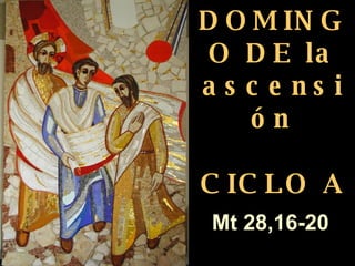 DOMINGO DE la ascensión CICLO A Matteo 3,1-12   Mt 28,16-20 