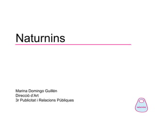 Naturnins



Marina Domingo Guillén
Direcció d’Art
3r Publicitat i Relacions Públiques
 