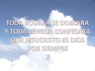 TODA RODILLA SE DOBLARAY TODA LENGUA CONFESARAQUE JESUCRISTO ES DIOS POR SIEMPREX