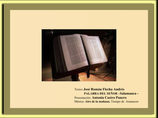 Texto :  José Román Flecha Andrés PALABRA DEL SEÑOR  –Salamanca - Presentación:  Antonia Castro Panero Música:  Aire de la mañana.  Tiempo de  Amanecer 