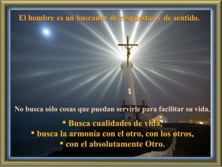 No busca sólo cosas que puedan servirle para facilitar su vida. Busca cualidades de vida, busca la armonía con el otro, con los otros, con el absolutamente Otro. 