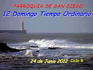 12 Domingo Tiempo Ordinario




        24 de Junio 2012   Ciclo B
 