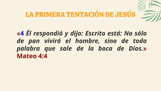 LA PRIMERA TENTACIÓN DE JESÚS
«4 Él respondió y dijo: Escrito está: No sólo
de pan vivirá el hombre, sino de toda
palabra ...