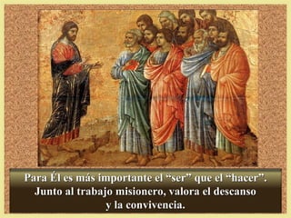 Para Él es más importante el “ser” que el “hacer”.Para Él es más importante el “ser” que el “hacer”.
Junto al trabajo misionero, valora el descansoJunto al trabajo misionero, valora el descanso
y la convivencia.y la convivencia.
 