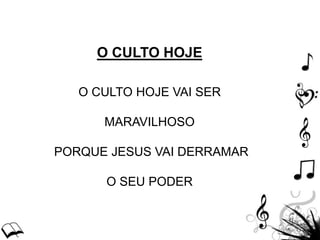 O CULTO HOJE
O CULTO HOJE VAI SER
MARAVILHOSO
PORQUE JESUS VAI DERRAMAR
O SEU PODER
 